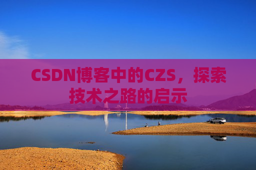 CSDN博客中的CZS，探索技术之路的启示